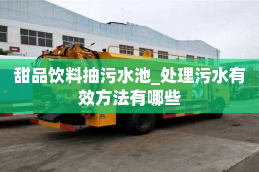 甜品饮料抽污水池_处理污水有效方法有哪些