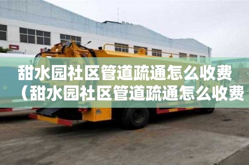 甜水园社区管道疏通怎么收费(甜水园社区管道疏通怎么收费的) 甜水园社区管道疏通怎么收费(甜水园社区管道疏通怎么收费的)