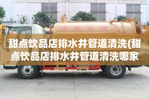 甜点饮品店排水井管道清洗(甜点饮品店排水井管道清洗哪家靠谱)