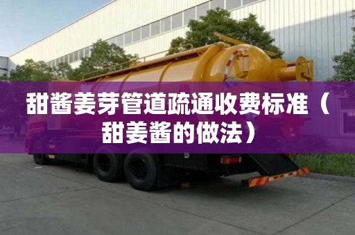 甜酱姜芽管道疏通收费标准(甜姜酱的做法) 甜酱姜芽管道疏通收费标准(甜姜酱的做法)