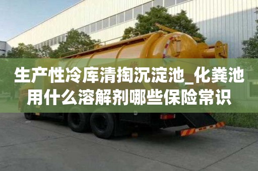 生产性冷库清掏沉淀池_化粪池用什么溶解剂哪些保险常识