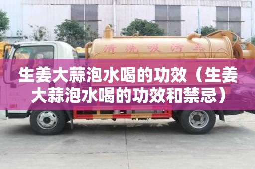 生姜大蒜泡水喝的功效（生姜大蒜泡水喝的功效和禁忌）