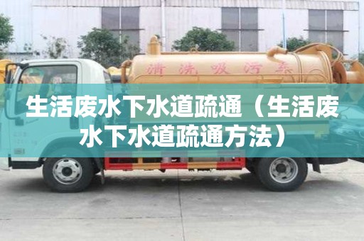 生活废水下水道疏通(生活废水下水道疏通方法) 生活废水下水道疏通(生活废水下水道疏通方法)