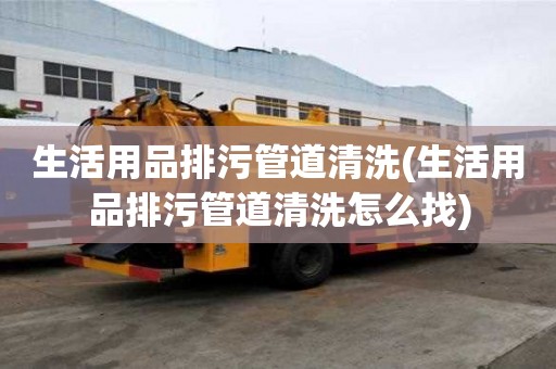 生活用品排污管道清洗(生活用品排污管道清洗怎么找)