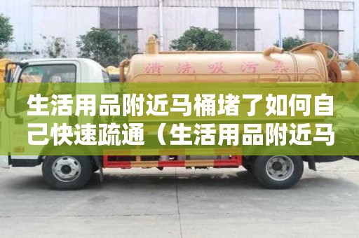 生活用品附近马桶堵了如何自己快速疏通（生活用品附近马桶堵了如何自己快速疏通下水）