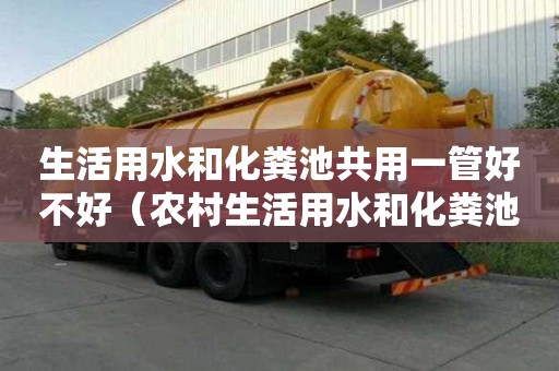 生活用水和化粪池共用一管好不好（农村生活用水和化粪池共用一管好不好）