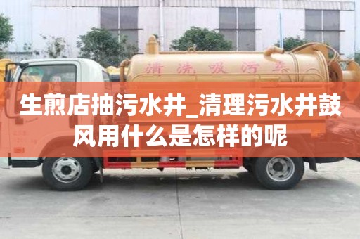 生煎店抽污水井_清理污水井鼓风用什么是怎样的呢