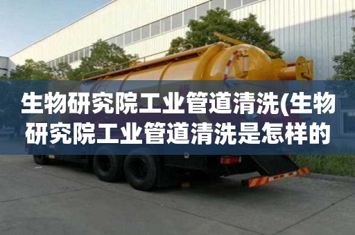 生物研究院工业管道清洗(生物研究院工业管道清洗是怎样的呢)