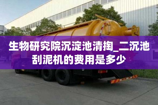 生物研究院沉淀池清掏_二沉池刮泥机的费用是多少