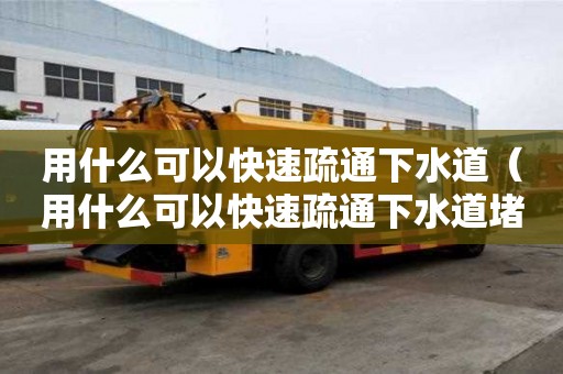 用什么可以快速疏通下水道(用什么可以快速疏通下水道堵塞) 用什么可以快速疏通下水道(用什么可以快速疏通下水道堵塞)