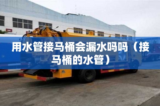 用水管接马桶会漏水吗吗（接马桶的水管）