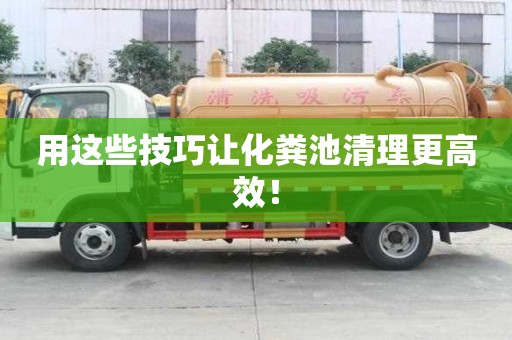 用这些技巧让化粪池清理更高效！