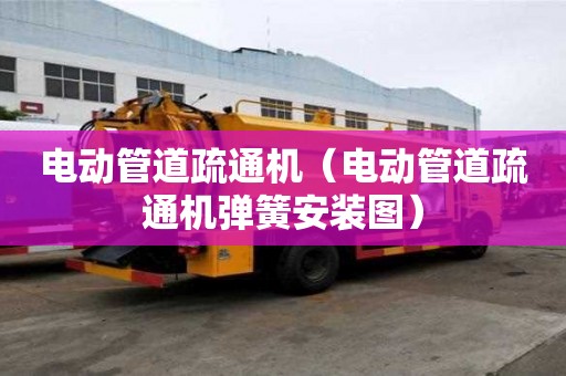 电动管道疏通机（电动管道疏通机弹簧安装图）