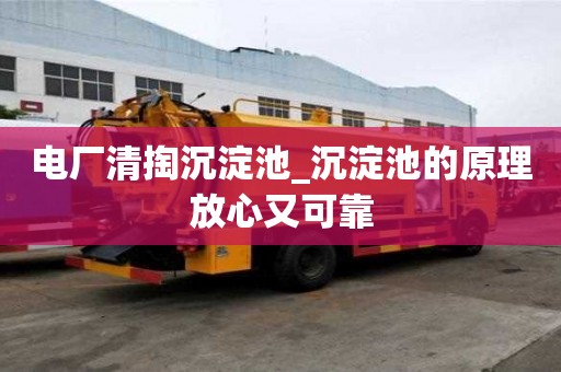 电厂清掏沉淀池_沉淀池的原理放心又可靠