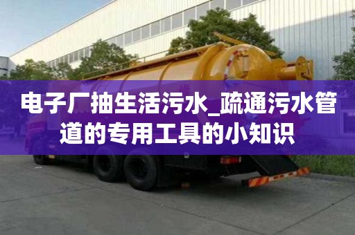 电子厂抽生活污水_疏通污水管道的专用工具的小知识