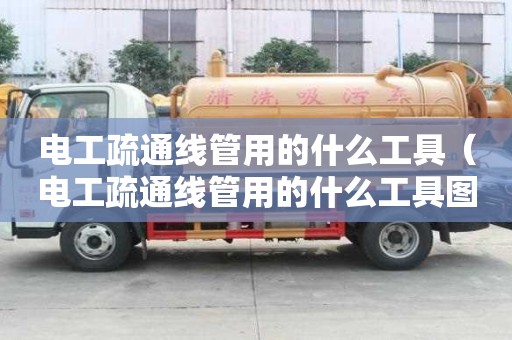 电工疏通线管用的什么工具（电工疏通线管用的什么工具图片）