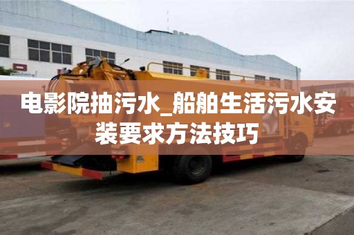 电影院抽污水_船舶生活污水安装要求方法技巧