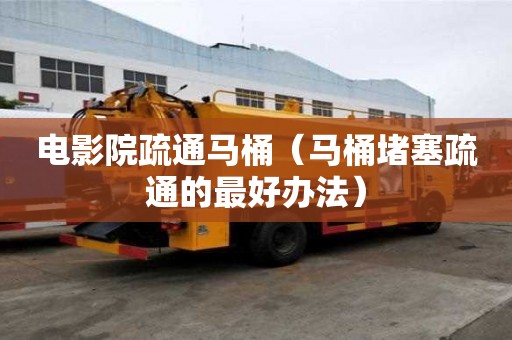 电影院疏通马桶（马桶堵塞疏通的最好办法）
