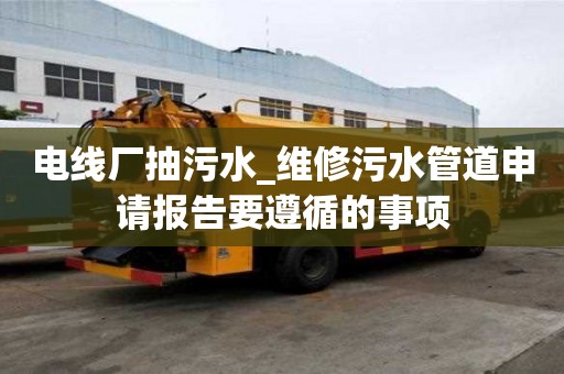 电线厂抽污水_维修污水管道申请报告要遵循的事项