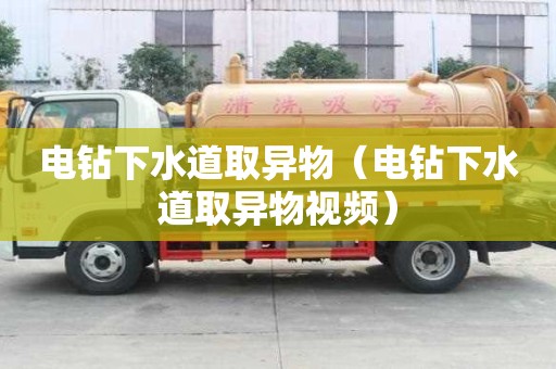 电钻下水道取异物（电钻下水道取异物视频）