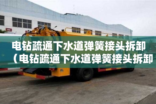 电钻疏通下水道弹簧接头拆卸（电钻疏通下水道弹簧接头拆卸方法）