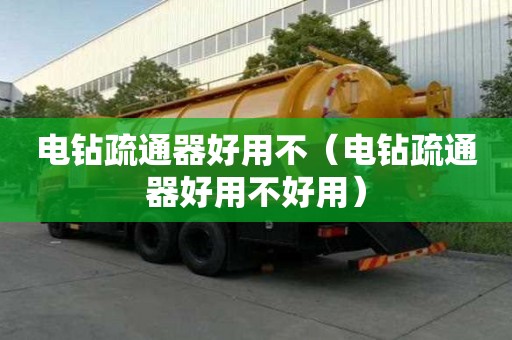 电钻疏通器好用不（电钻疏通器好用不好用）