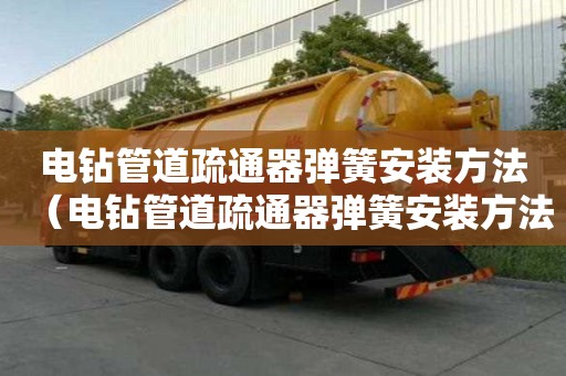 电钻管道疏通器弹簧安装方法（电钻管道疏通器弹簧安装方法图解）
