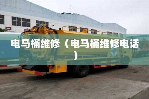 电马桶维修（电马桶维修电话）