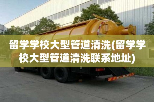 留学学校大型管道清洗(留学学校大型管道清洗联系地址)
