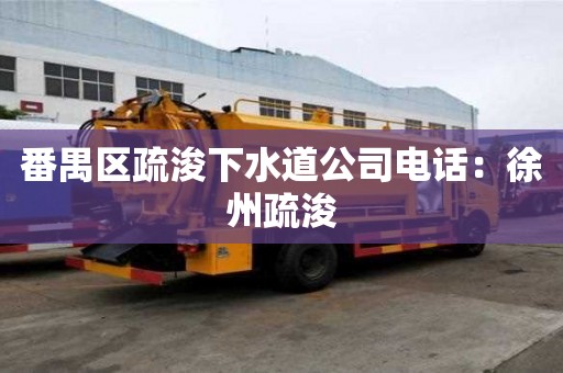 番禺区疏浚下水道公司电话：徐州疏浚