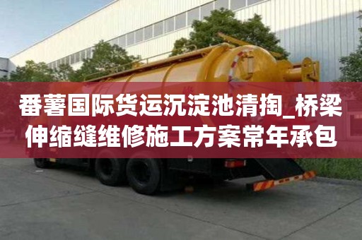 番薯国际货运沉淀池清掏_桥梁伸缩缝维修施工方案常年承包