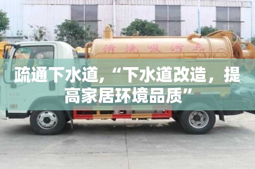 疏通下水道,“下水道改造，提高家居环境品质”