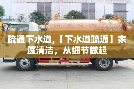 疏通下水道,【下水道疏通】家庭清洁，从细节做起