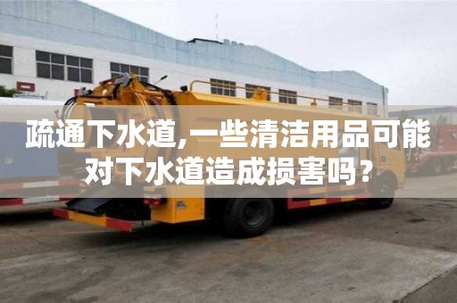 疏通下水道,一些清洁用品可能对下水道造成损害吗？