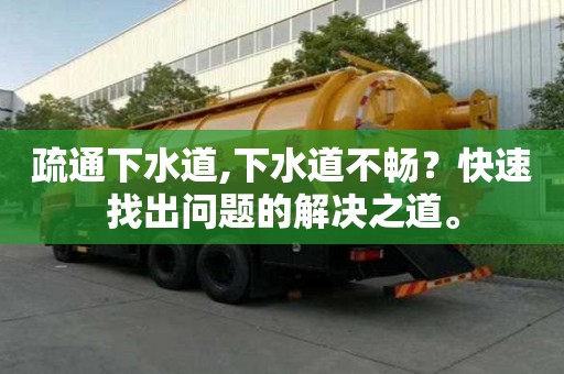 疏通下水道,下水道不畅？快速找出问题的解决之道。