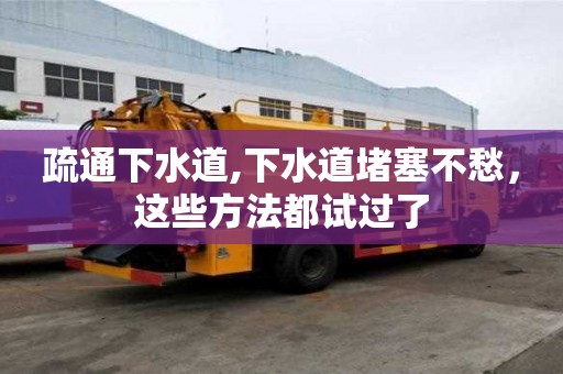疏通下水道,下水道堵塞不愁，这些方法都试过了
