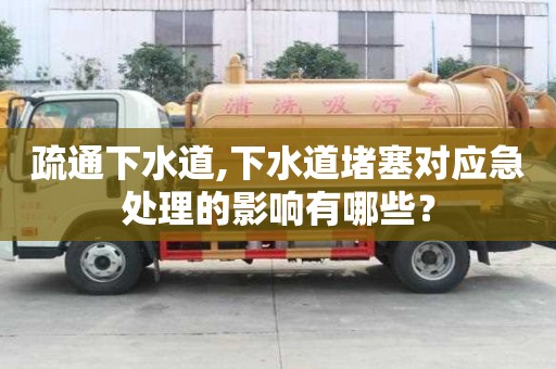 疏通下水道,下水道堵塞对应急处理的影响有哪些？