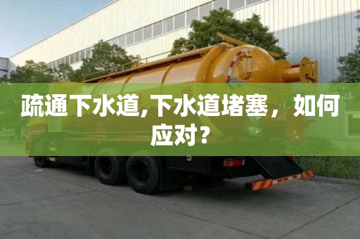 疏通下水道,下水道堵塞，如何应对？