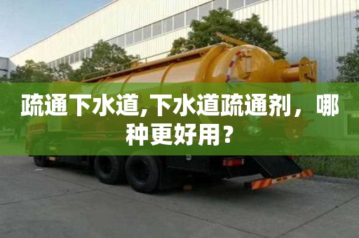 疏通下水道,下水道疏通剂，哪种更好用？