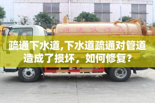 疏通下水道,下水道疏通对管道造成了损坏，如何修复？