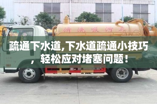 疏通下水道,下水道疏通小技巧，轻松应对堵塞问题！