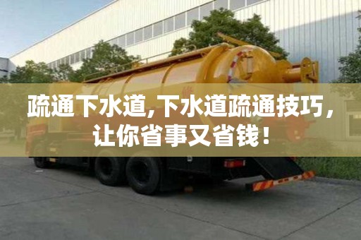疏通下水道,下水道疏通技巧，让你省事又省钱！