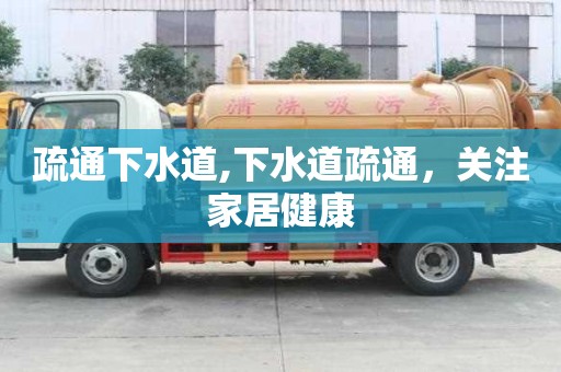 疏通下水道,下水道疏通，关注家居健康