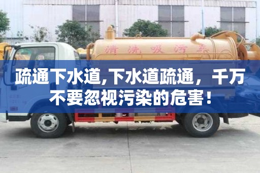 疏通下水道,下水道疏通，千万不要忽视污染的危害！