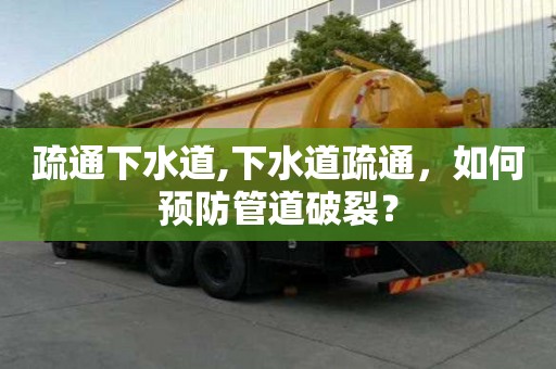 疏通下水道,下水道疏通，如何预防管道破裂？