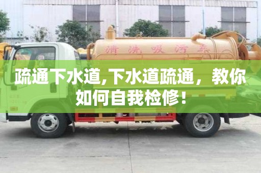 疏通下水道,下水道疏通，教你如何自我检修！