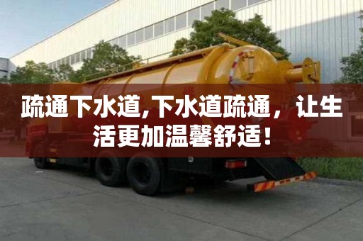 疏通下水道,下水道疏通，让生活更加温馨舒适！