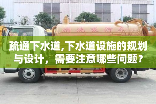 疏通下水道,下水道设施的规划与设计，需要注意哪些问题？