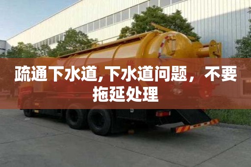 疏通下水道,下水道问题，不要拖延处理