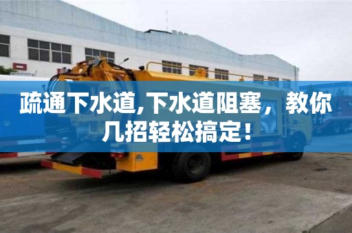 疏通下水道,下水道阻塞，教你几招轻松搞定！